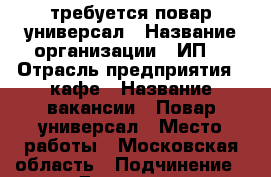 требуется повар универсал › Название организации ­ ИП  › Отрасль предприятия ­ кафе › Название вакансии ­ Повар универсал › Место работы ­ Московская область › Подчинение ­ Директор › Минимальный оклад ­ 20 000 › Максимальный оклад ­ 30 000 › Процент ­ 10 - Московская обл., Раменский р-н, Михнево д. Работа » Вакансии   